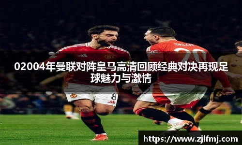 02004年曼联对阵皇马高清回顾经典对决再现足球魅力与激情