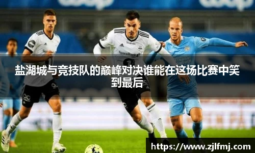 盐湖城与竞技队的巅峰对决谁能在这场比赛中笑到最后