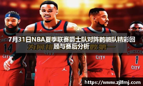 7月31日NBA夏季联赛爵士队对阵鹈鹕队精彩回顾与赛后分析