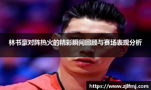 林书豪对阵热火的精彩瞬间回顾与赛场表现分析