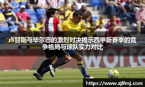 卢甘斯与毕尔巴的激烈对决揭示西甲新赛季的竞争格局与球队实力对比