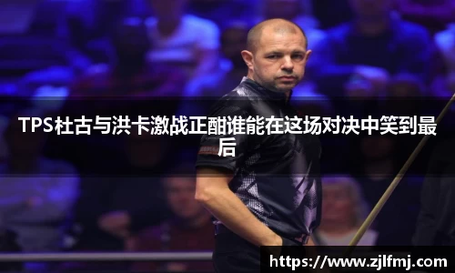 TPS杜古与洪卡激战正酣谁能在这场对决中笑到最后