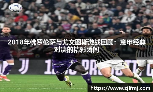 2018年佛罗伦萨与尤文图斯激战回顾：意甲经典对决的精彩瞬间