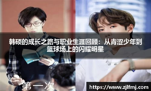 韩硕的成长之路与职业生涯回顾：从青涩少年到篮球场上的闪耀明星
