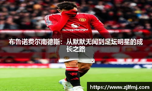 布鲁诺费尔南德斯：从默默无闻到足坛明星的成长之路
