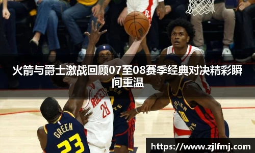 火箭与爵士激战回顾07至08赛季经典对决精彩瞬间重温