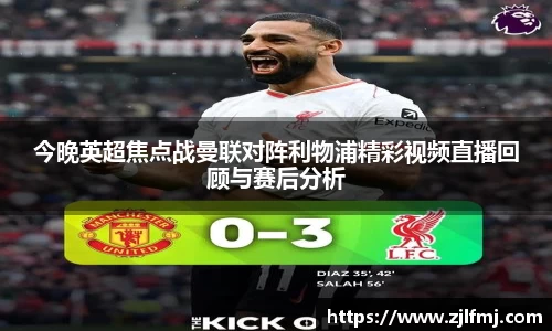 今晚英超焦点战曼联对阵利物浦精彩视频直播回顾与赛后分析