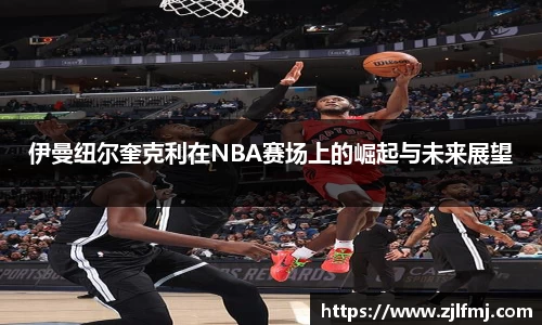 伊曼纽尔奎克利在NBA赛场上的崛起与未来展望