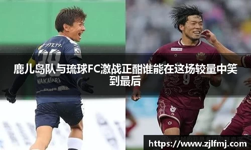 鹿儿岛队与琉球FC激战正酣谁能在这场较量中笑到最后