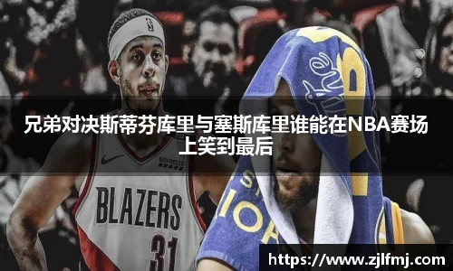 兄弟对决斯蒂芬库里与塞斯库里谁能在NBA赛场上笑到最后