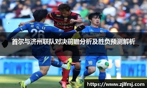 首尔与济州联队对决前瞻分析及胜负预测解析