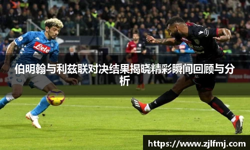 伯明翰与利兹联对决结果揭晓精彩瞬间回顾与分析