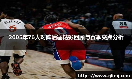 2005年76人对阵活塞精彩回顾与赛季亮点分析