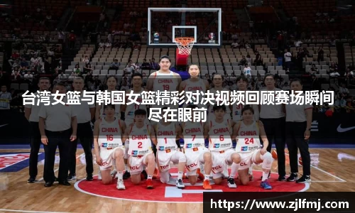 台湾女篮与韩国女篮精彩对决视频回顾赛场瞬间尽在眼前